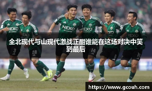 全北现代与山现代激战正酣谁能在这场对决中笑到最后