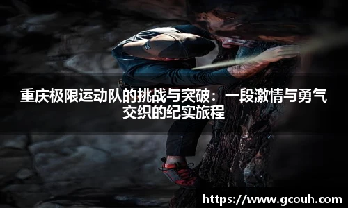 重庆极限运动队的挑战与突破：一段激情与勇气交织的纪实旅程