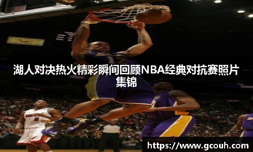 湖人对决热火精彩瞬间回顾NBA经典对抗赛照片集锦
