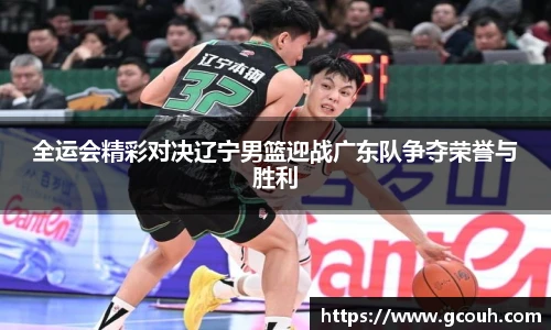全运会精彩对决辽宁男篮迎战广东队争夺荣誉与胜利