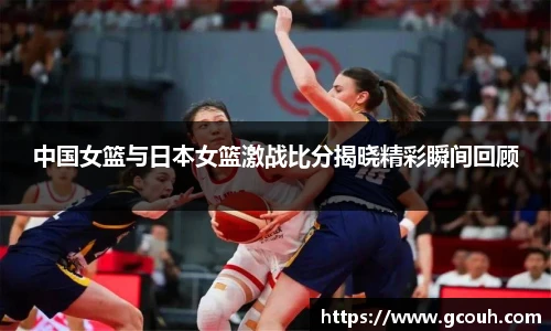 中国女篮与日本女篮激战比分揭晓精彩瞬间回顾